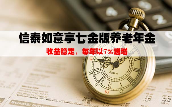 信泰如意享七金版养老年金怎么样？有哪些亮点？收益如何？